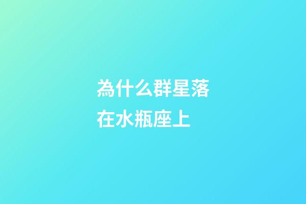 為什么群星落在水瓶座上-第1張-星座運勢-玄機派