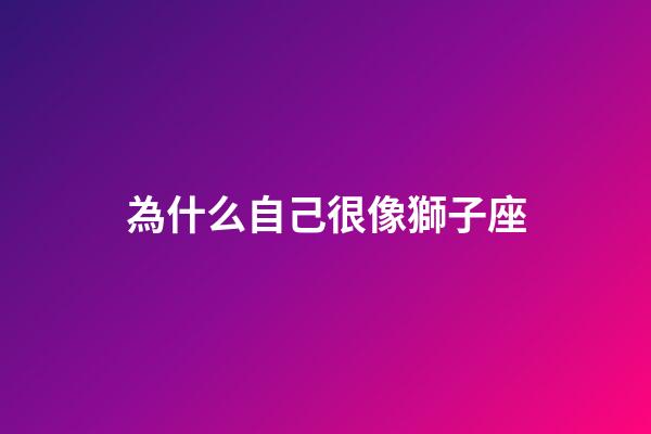 為什么自己很像獅子座-第1張-星座運勢-玄機派