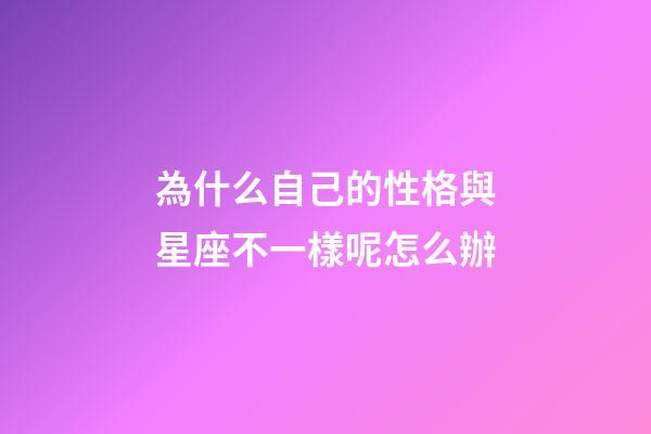 為什么自己的性格與星座不一樣呢怎么辦-第1張-星座運勢-玄機派