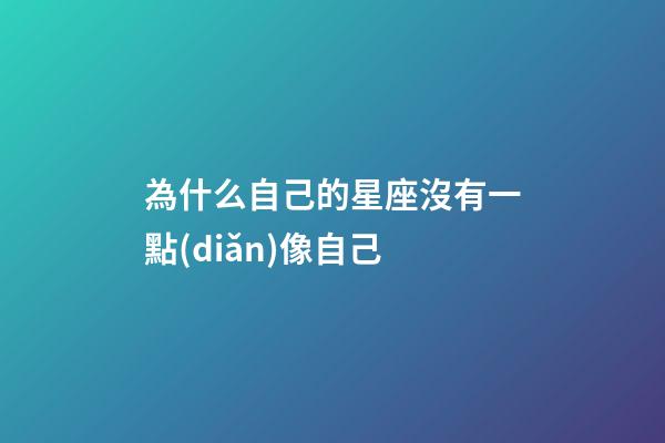 為什么自己的星座沒有一點(diǎn)像自己-第1張-星座運(yùn)勢(shì)-玄機(jī)派