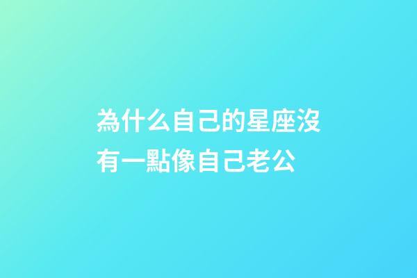 為什么自己的星座沒有一點像自己老公-第1張-星座運勢-玄機派