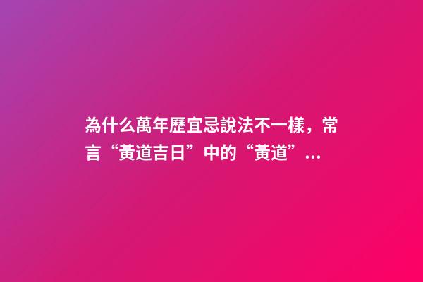為什么萬年歷宜忌說法不一樣，常言“黃道吉日”中的“黃道”是什么意思-第1張-觀點(diǎn)-玄機(jī)派