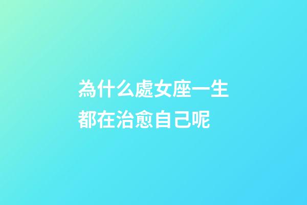 為什么處女座一生都在治愈自己呢-第1張-星座運勢-玄機派