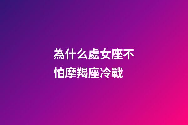為什么處女座不怕摩羯座冷戰-第1張-星座運勢-玄機派