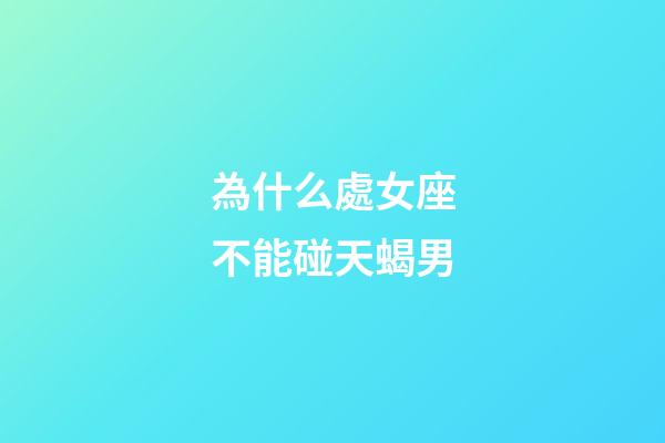 為什么處女座不能碰天蝎男-第1張-星座運勢-玄機派