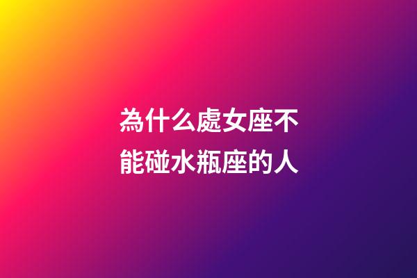 為什么處女座不能碰水瓶座的人-第1張-星座運勢-玄機派