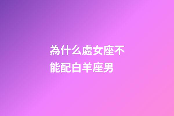 為什么處女座不能配白羊座男-第1張-星座運(yùn)勢(shì)-玄機(jī)派