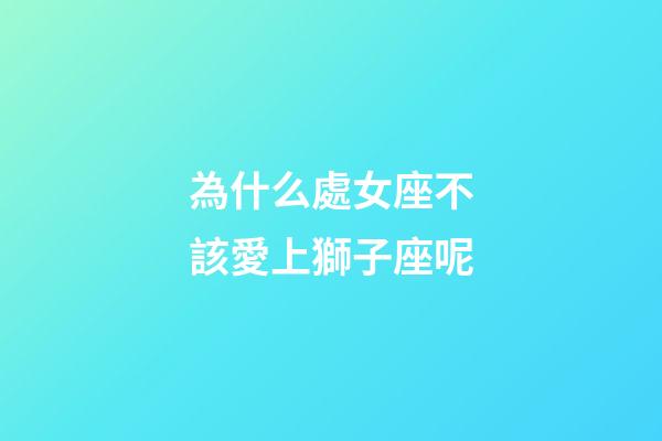 為什么處女座不該愛上獅子座呢-第1張-星座運勢-玄機派