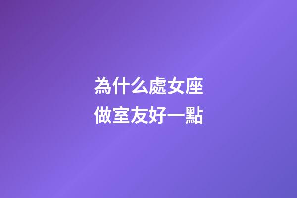為什么處女座做室友好一點-第1張-星座運勢-玄機派