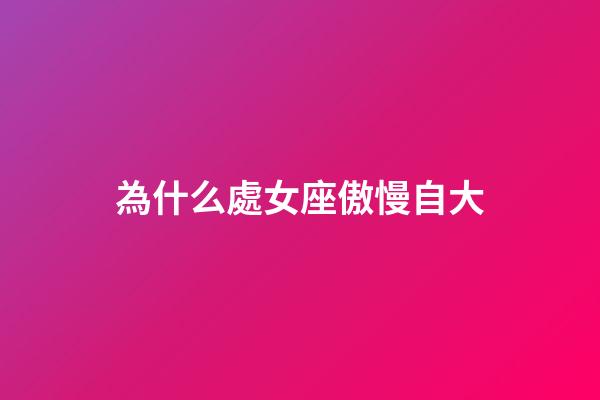 為什么處女座傲慢自大-第1張-星座運勢-玄機派