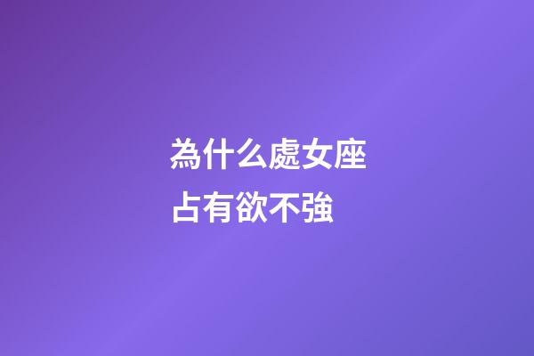 為什么處女座占有欲不強-第1張-星座運勢-玄機派