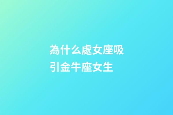 為什么處女座吸引金牛座女生-第1張-星座運(yùn)勢(shì)-玄機(jī)派