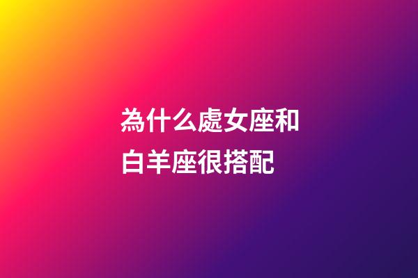 為什么處女座和白羊座很搭配-第1張-星座運(yùn)勢(shì)-玄機(jī)派