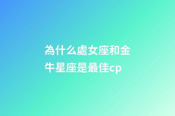 為什么處女座和金牛星座是最佳cp-第1張-星座運勢-玄機派