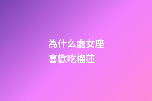 為什么處女座喜歡吃榴蓮