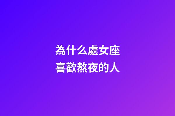 為什么處女座喜歡熬夜的人-第1張-星座運(yùn)勢(shì)-玄機(jī)派