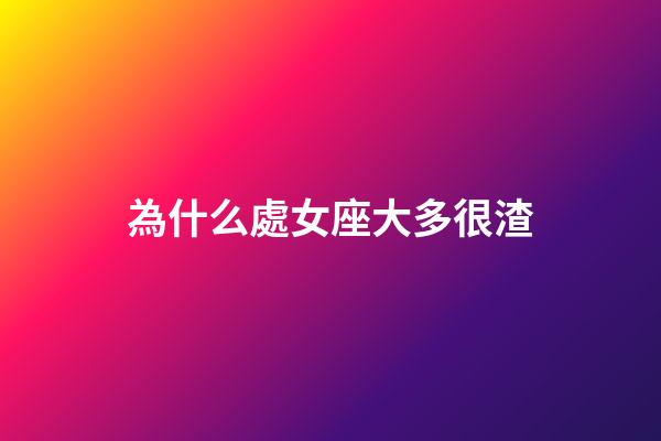 為什么處女座大多很渣-第1張-星座運勢-玄機派