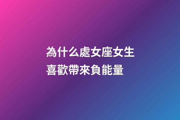 為什么處女座女生喜歡帶來負能量-第1張-星座運勢-玄機派