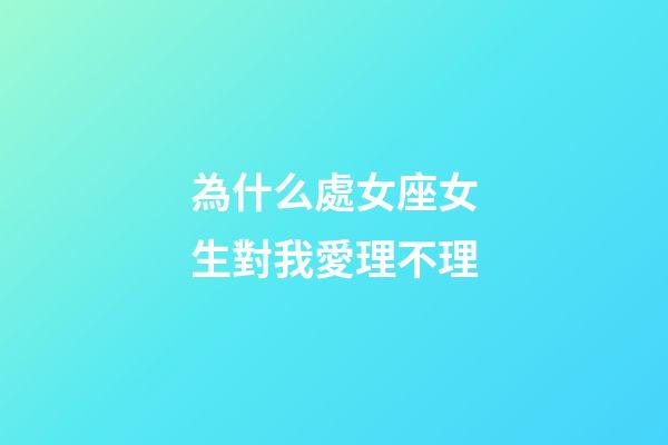 為什么處女座女生對我愛理不理-第1張-星座運勢-玄機派