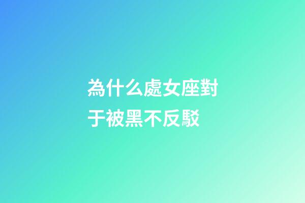 為什么處女座對于被黑不反駁-第1張-星座運勢-玄機派