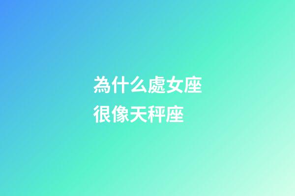 為什么處女座很像天秤座-第1張-星座運勢-玄機派