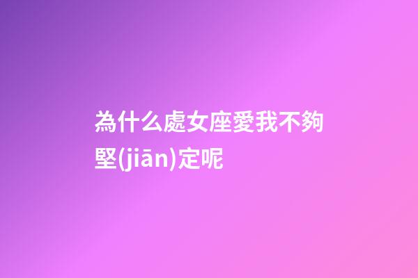 為什么處女座愛我不夠堅(jiān)定呢-第1張-星座運(yùn)勢(shì)-玄機(jī)派