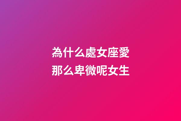 為什么處女座愛那么卑微呢女生-第1張-星座運勢-玄機派