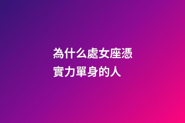 為什么處女座憑實力單身的人-第1張-星座運勢-玄機派