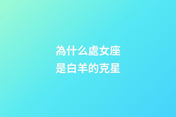 為什么處女座是白羊的克星-第1張-星座運(yùn)勢-玄機(jī)派