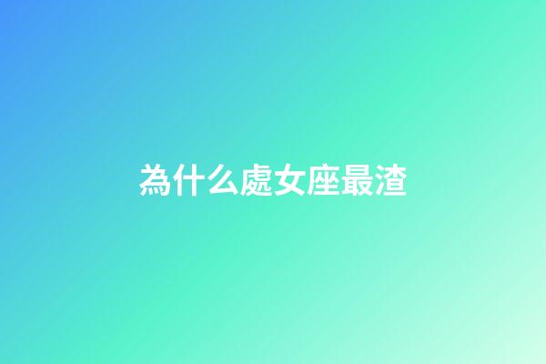 為什么處女座最渣-第1張-星座運勢-玄機派