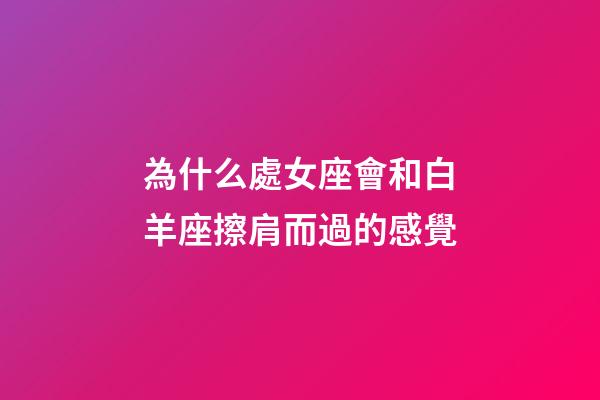 為什么處女座會和白羊座擦肩而過的感覺-第1張-星座運勢-玄機派