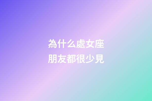 為什么處女座朋友都很少見-第1張-星座運勢-玄機派