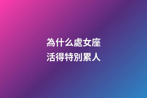 為什么處女座活得特別累人-第1張-星座運勢-玄機派