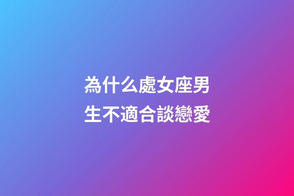 為什么處女座男生不適合談戀愛-第1張-星座運勢-玄機派