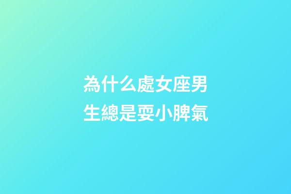 為什么處女座男生總是耍小脾氣-第1張-星座運(yùn)勢(shì)-玄機(jī)派