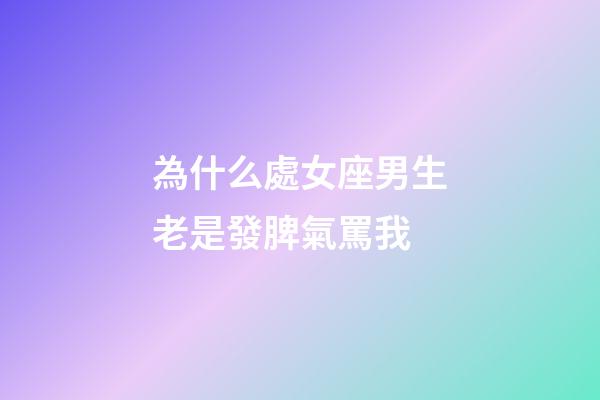 為什么處女座男生老是發脾氣罵我-第1張-星座運勢-玄機派
