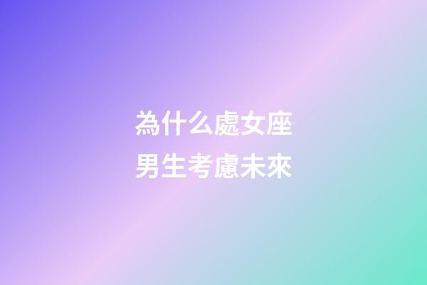 為什么處女座男生考慮未來-第1張-星座運勢-玄機派