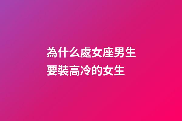 為什么處女座男生要裝高冷的女生-第1張-星座運(yùn)勢(shì)-玄機(jī)派