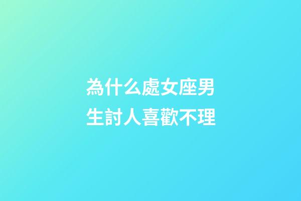 為什么處女座男生討人喜歡不理-第1張-星座運勢-玄機派