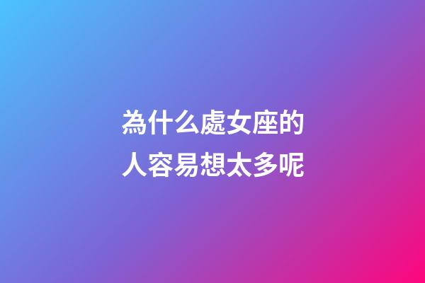為什么處女座的人容易想太多呢-第1張-星座運(yùn)勢(shì)-玄機(jī)派
