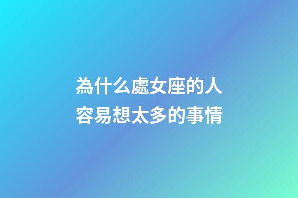 為什么處女座的人容易想太多的事情-第1張-星座運勢-玄機派