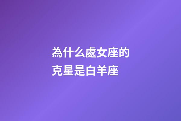 為什么處女座的克星是白羊座-第1張-星座運勢-玄機派