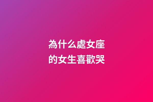 為什么處女座的女生喜歡哭-第1張-星座運(yùn)勢(shì)-玄機(jī)派