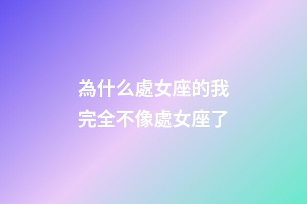 為什么處女座的我完全不像處女座了-第1張-星座運勢-玄機派