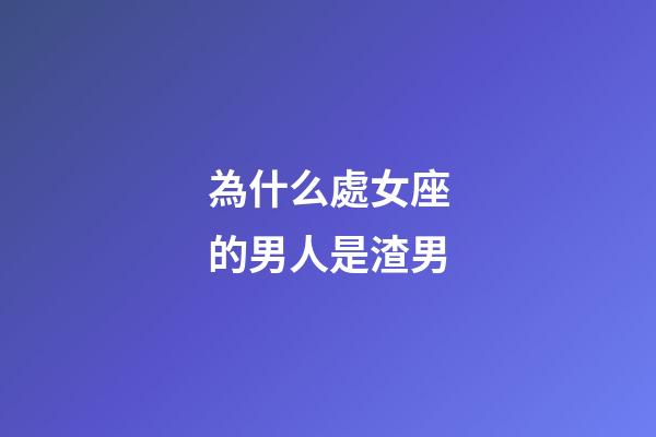 為什么處女座的男人是渣男-第1張-星座運(yùn)勢-玄機(jī)派