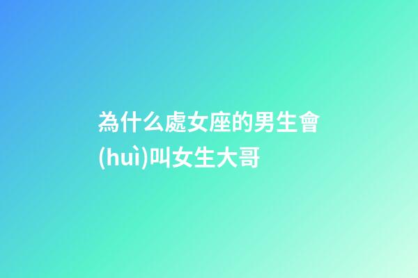為什么處女座的男生會(huì)叫女生大哥-第1張-星座運(yùn)勢(shì)-玄機(jī)派