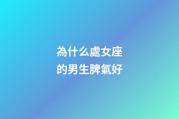 為什么處女座的男生脾氣好-第1張-星座運(yùn)勢(shì)-玄機(jī)派