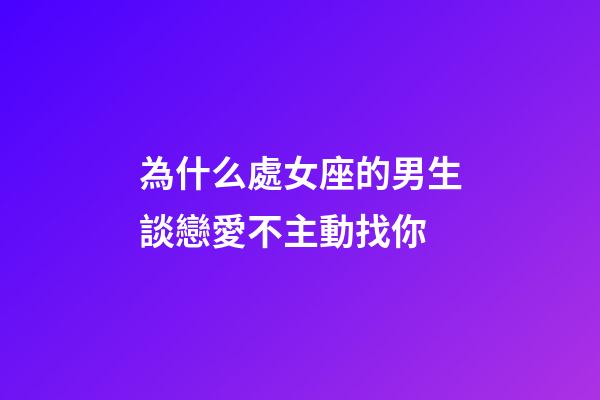 為什么處女座的男生談戀愛不主動找你-第1張-星座運勢-玄機派