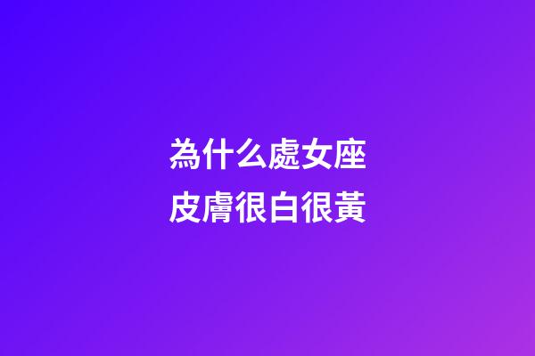 為什么處女座皮膚很白很黃-第1張-星座運勢-玄機派