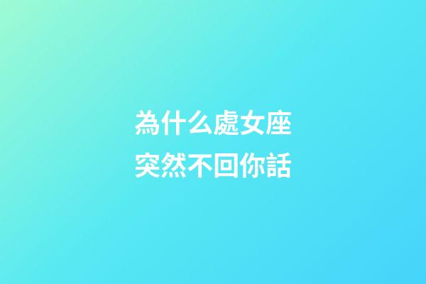 為什么處女座突然不回你話-第1張-星座運勢-玄機派